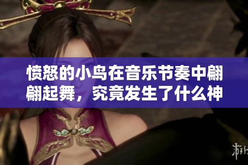 愤怒的小鸟在音乐节奏中翩翩起舞，究竟发生了什么神奇的冒险？