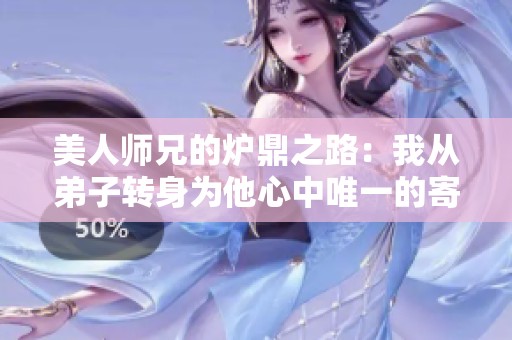 美人师兄的炉鼎之路：我从弟子转身为他心中唯一的寄托
