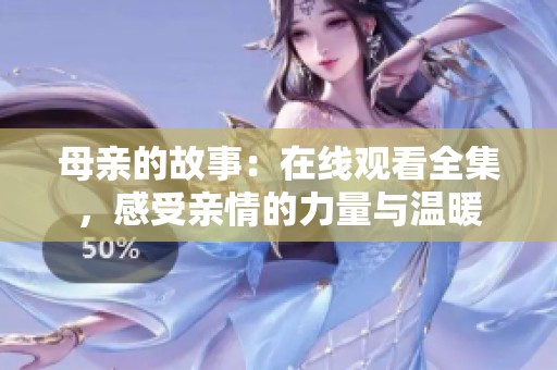 母亲的故事：在线观看全集，感受亲情的力量与温暖