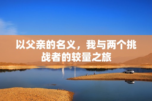 以父亲的名义，我与两个挑战者的较量之旅