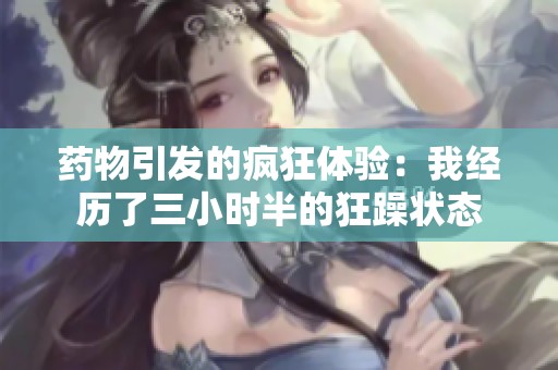 药物引发的疯狂体验：我经历了三小时半的狂躁状态