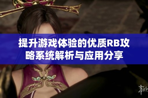 提升游戏体验的优质RB攻略系统解析与应用分享