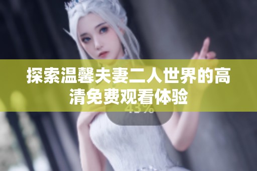 探索温馨夫妻二人世界的高清免费观看体验