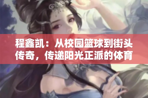 程鑫凯：从校园篮球到街头传奇，传递阳光正派的体育精神