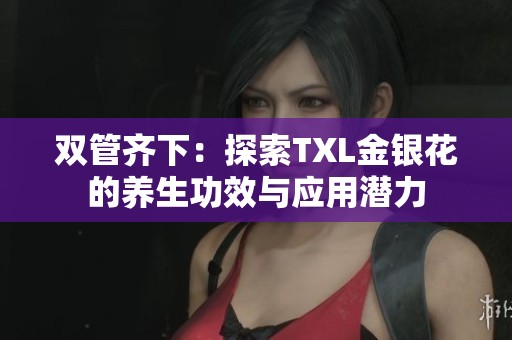 双管齐下：探索TXL金银花的养生功效与应用潜力