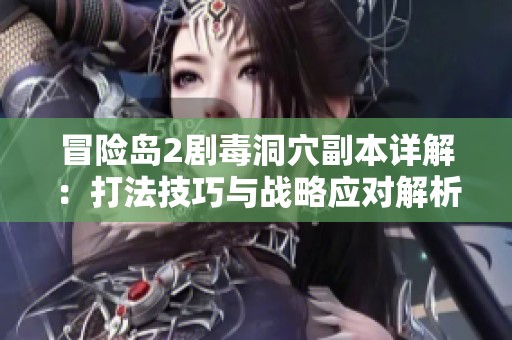 冒险岛2剧毒洞穴副本详解：打法技巧与战略应对解析全攻略