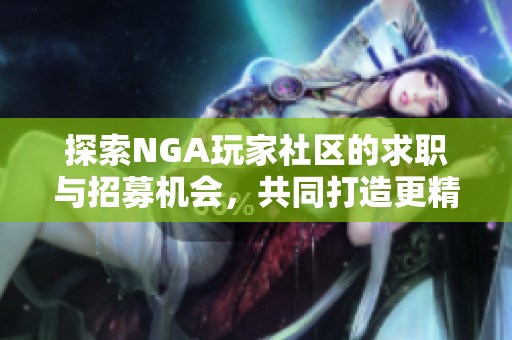 探索NGA玩家社区的求职与招募机会，共同打造更精彩的游戏体验与团队文化