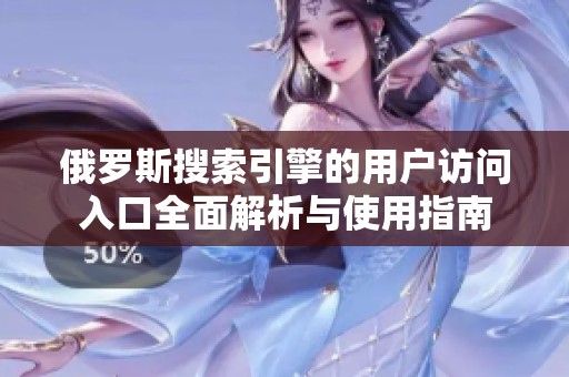 俄罗斯搜索引擎的用户访问入口全面解析与使用指南
