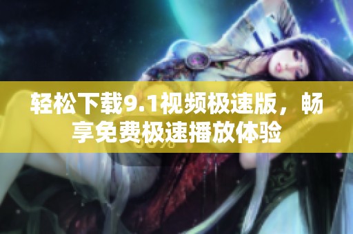 轻松下载9.1视频极速版，畅享免费极速播放体验