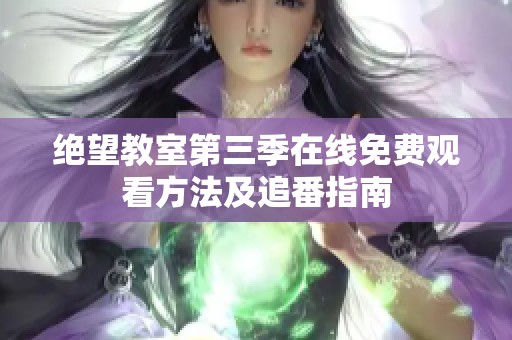 绝望教室第三季在线免费观看方法及追番指南