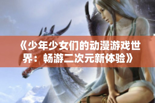 《少年少女们的动漫游戏世界：畅游二次元新体验》