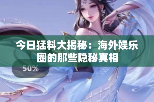 今日猛料大揭秘：海外娱乐圈的那些隐秘真相
