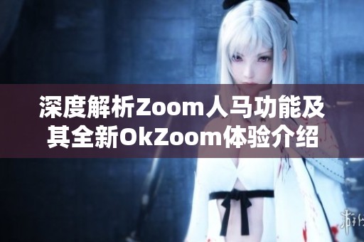 深度解析Zoom人马功能及其全新OkZoom体验介绍