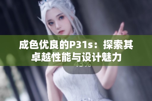 成色优良的P31s：探索其卓越性能与设计魅力