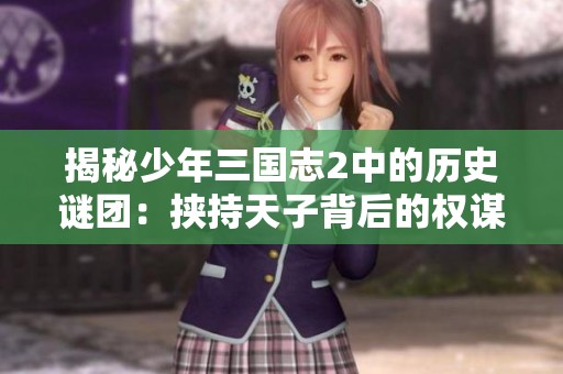 揭秘少年三国志2中的历史谜团：挟持天子背后的权谋与诸侯对抗真相分析