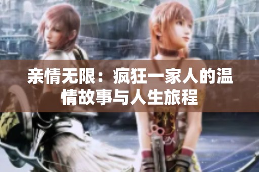 亲情无限：疯狂一家人的温情故事与人生旅程