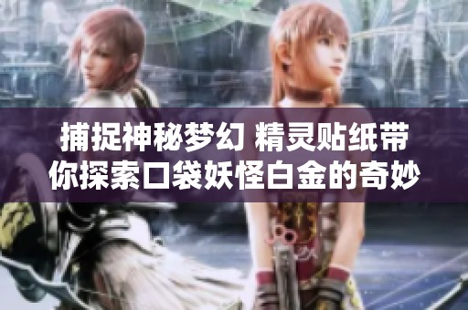 捕捉神秘梦幻 精灵贴纸带你探索口袋妖怪白金的奇妙世界！