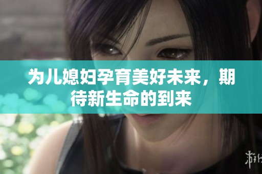 为儿媳妇孕育美好未来，期待新生命的到来
