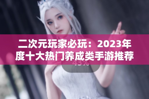 二次元玩家必玩：2023年度十大热门养成类手游推荐与评测合集