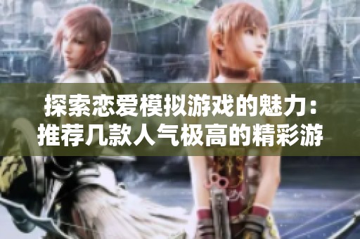 探索恋爱模拟游戏的魅力：推荐几款人气极高的精彩游戏体验