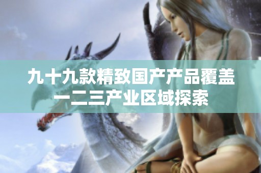 九十九款精致国产产品覆盖一二三产业区域探索