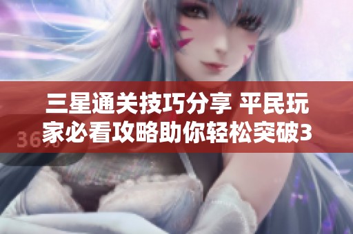 三星通关技巧分享 平民玩家必看攻略助你轻松突破3-10关卡挑战