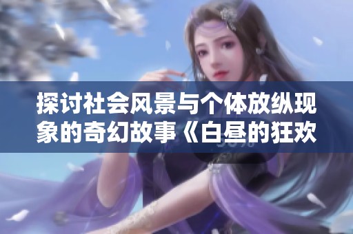 探讨社会风景与个体放纵现象的奇幻故事《白昼的狂欢与无糖生活》
