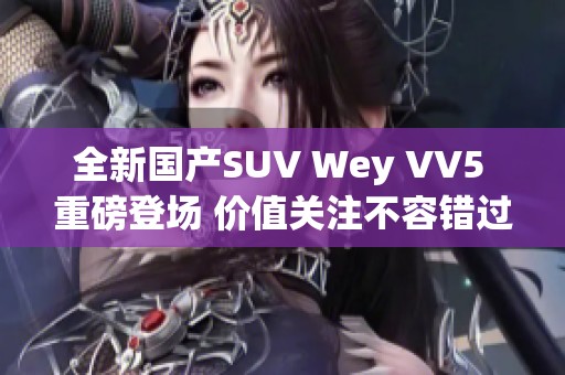 全新国产SUV Wey VV5 重磅登场 价值关注不容错过