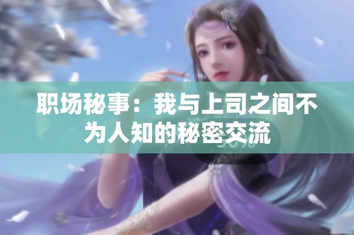 职场秘事：我与上司之间不为人知的秘密交流