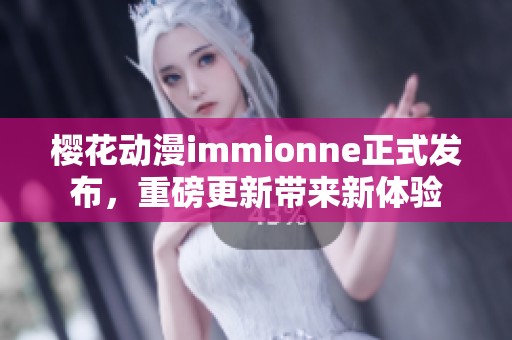 樱花动漫immionne正式发布，重磅更新带来新体验