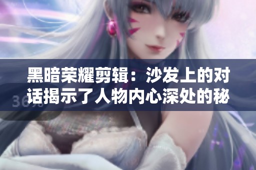 黑暗荣耀剪辑：沙发上的对话揭示了人物内心深处的秘密