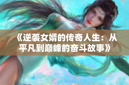 《逆袭女婿的传奇人生：从平凡到巅峰的奋斗故事》