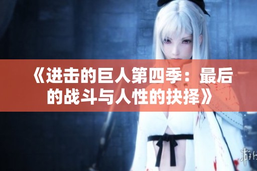 《进击的巨人第四季：最后的战斗与人性的抉择》