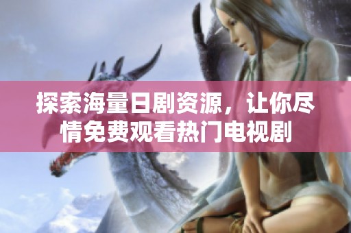 探索海量日剧资源，让你尽情免费观看热门电视剧