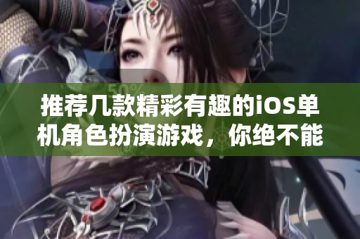 推荐几款精彩有趣的iOS单机角色扮演游戏，你绝不能错过的游戏精选！