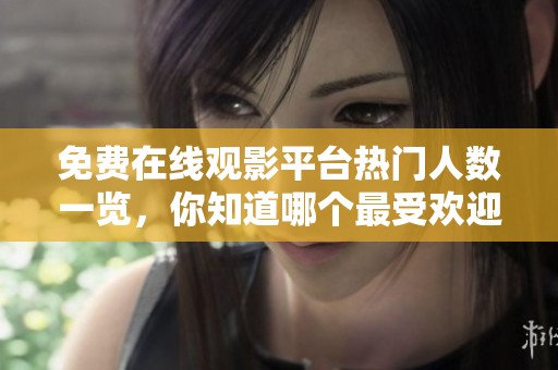 免费在线观影平台热门人数一览，你知道哪个最受欢迎吗