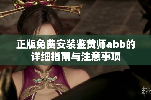 正版免费安装鉴黄师abb的详细指南与注意事项