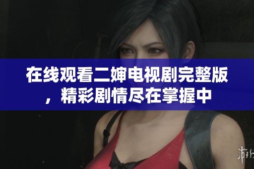 在线观看二婶电视剧完整版，精彩剧情尽在掌握中