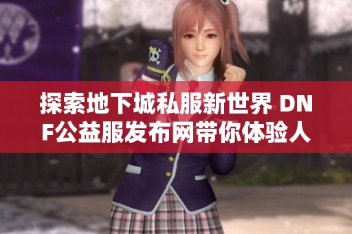 探索地下城私服新世界 DNF公益服发布网带你体验人气最高的游戏乐趣
