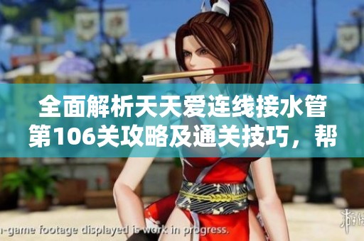 全面解析天天爱连线接水管第106关攻略及通关技巧，帮你轻松过关！