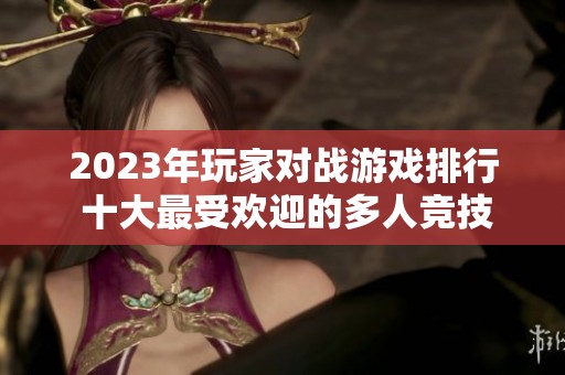2023年玩家对战游戏排行 十大最受欢迎的多人竞技游戏推荐