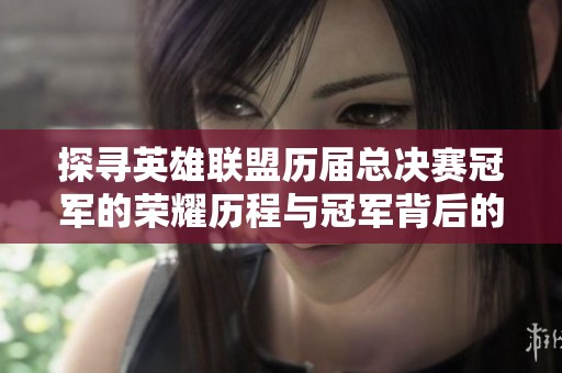 探寻英雄联盟历届总决赛冠军的荣耀历程与冠军背后的故事分析