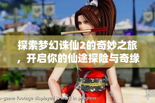探索梦幻诛仙2的奇妙之旅，开启你的仙途探险与奇缘寻访新篇章
