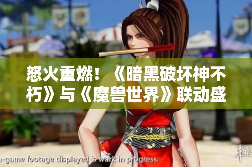 怒火重燃！《暗黑破坏神不朽》与《魔兽世界》联动盛宴来袭，探索全新冒险之旅