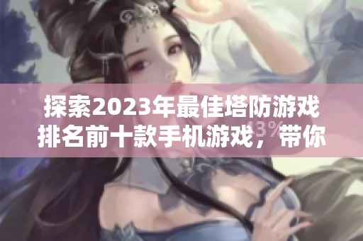 探索2023年最佳塔防游戏排名前十款手机游戏，带你领略耐玩的策略乐趣