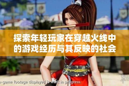 探索年轻玩家在穿越火线中的游戏经历与其反映的社会文化现象分析