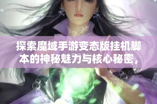 探索魔域手游变态版挂机脚本的神秘魅力与核心秘密，开启你的游戏新体验