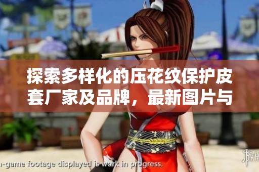 探索多样化的压花纹保护皮套厂家及品牌，最新图片与热门讨论尽在此处