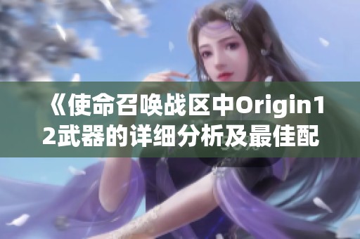 《使命召唤战区中Origin12武器的详细分析及最佳配件推荐》