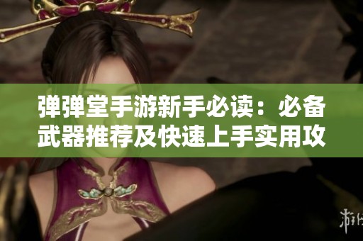弹弹堂手游新手必读：必备武器推荐及快速上手实用攻略详解